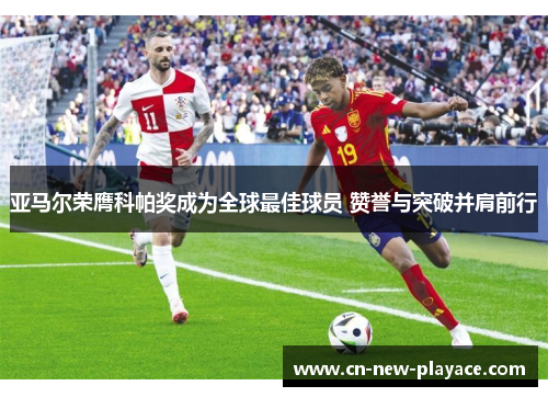 亚马尔荣膺科帕奖成为全球最佳球员 赞誉与突破并肩前行