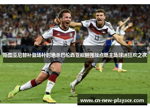 斯图亚尼替补登场补时绝杀巴伦西亚掀翻强敌点燃主场球迷狂欢之夜