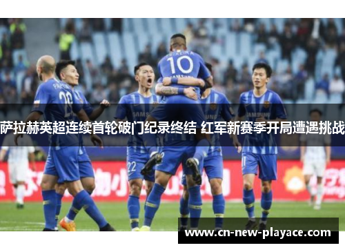 萨拉赫英超连续首轮破门纪录终结 红军新赛季开局遭遇挑战