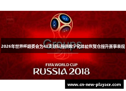 2026年世界杯组委会为48支球队提供数字化体能恢复仓提升赛事表现