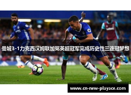 曼城3-1力克西汉姆联加冕英超冠军完成历史性三连冠梦想 曼城3-1力克西汉姆联加冕英超冠军完成历史性三连冠梦想