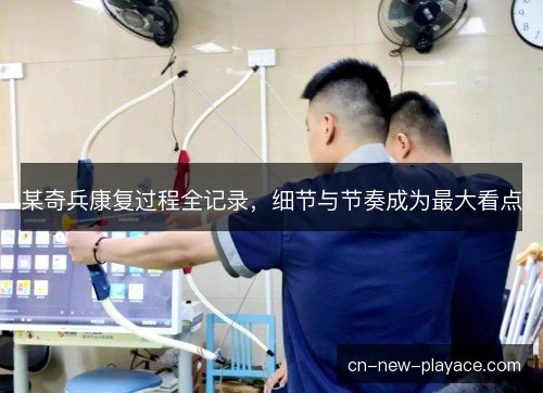 某奇兵康复过程全记录，细节与节奏成为最大看点